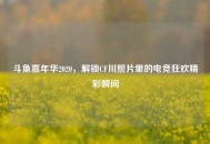 斗鱼嘉年华2020，解锁CF川照片里的电竞狂欢精彩瞬间