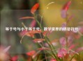 等于号与小于等于号，数学世界的桥梁符号