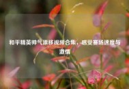 和平精英帅气漂移视频合集，感受赛场速度与激情