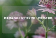 和平精英吉利礼服兑换全攻略，兑换地点揭秘