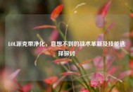 LOL派克带净化，意想不到的战术革新及技能选择探讨
