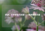 逆战，无敌装备与技能——战场制胜关键