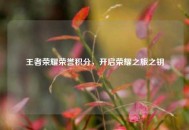 王者荣耀荣誉积分，开启荣耀之旅之钥