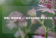 警惕！玻璃幕墙——城市中的隐形杀手光污染