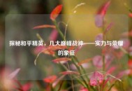 探秘和平精英，几大巅峰战神——实力与荣耀的象征