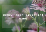 深度剖析 CSGO 违禁属性，危害与游戏公平性失衡之探讨