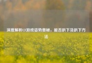 深度解析CF游戏姿势奥秘，能否趴下及趴下方法