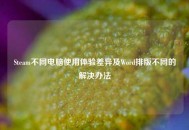 Steam不同电脑使用体验差异及Word排版不同的解决办法