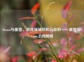 Steam与暴雪，游戏领域的风云交织——暴雪在Steam上的游戏