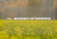 CSGO，虚拟战场追寻之旅与追踪猎物彩蛋