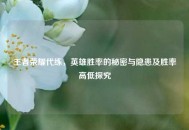 王者荣耀代练，英雄胜率的秘密与隐患及胜率高低探究