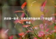 逆战之一版本，经典起源热血初章，下载安装开启
