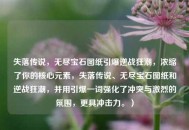 失落传说，无尽宝石图纸引爆逆战狂潮，浓缩了你的核心元素，失落传说、无尽宝石图纸和逆战狂潮，并用引爆一词强化了冲突与激烈的氛围，更具冲击力。）