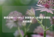 使命召唤16（COD16）录制教学，轻松记录精彩游戏瞬间