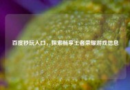 百度秒玩入口，探索畅享王者荣耀游戏信息