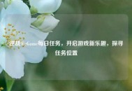 逆战WeGame每日任务，开启游戏新乐趣，探寻任务位置