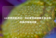 LOL铁男技能改动，开启重塑战场霸主新征程，回顾改版前技能