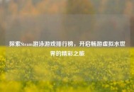 探索Steam游泳游戏排行榜，开启畅游虚拟水世界的精彩之旅