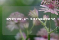 一篇文章全知晓，OPPO 手机飞行模式设置 *** 