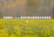 深度解析，Steam 重装环境全面指南及其重要意义