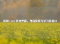 探秘 CSGO 录像界面，开启复盘与学习新窗口