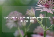 生辰八字计算，揭开命运密码的之一步——生辰八字计算器