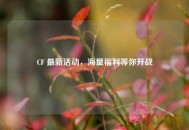 CF 最新活动，海量福利等你开战