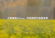 云更新加入Steam，开启游戏行业新变革