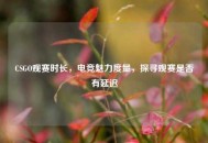 CSGO观赛时长，电竞魅力度量，探寻观赛是否有延迟