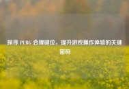 探寻 PUBG 合理键位，提升游戏操作体验的关键密码