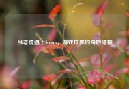 当老虎遇上Steam，游戏世界的奇妙碰撞