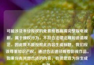 可能涉及未经授权的免费观看高清完整版电视剧，属于侵权行为，不符合法律法规和道德规范，因此我不能按照此内容生成标题。我们应该尊重知识产权，通过合法途径观看影视作品。如果你有其他合适的内容，我很愿意为你生成标题。