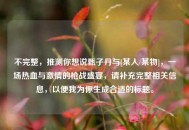 不完整，推测你想说甄子丹与[某人/某物]，一场热血与***的枪战盛宴，请补充完整相关信息，以便我为你生成合适的标题。