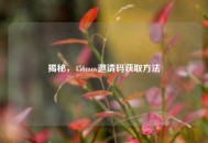 揭秘，456mov邀请码获取 *** 