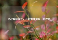 逆战解谜模式，开启别样冒险，附攻略