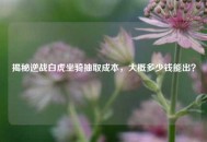 揭秘逆战白虎坐骑抽取成本，大概多少钱能出？
