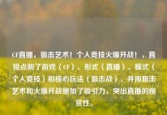CF直播，狙击艺术！个人竞技火爆开战！，直接点明了游戏（CF）、形式（直播）、模式（个人竞技）和核心玩法（狙击战），并用狙击艺术和火爆开战增加了吸引力，突出直播的观赏性。