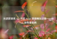 从这款资讯 App 开启 Steam 游戏畅玩之旅——Steam 游戏资讯网
