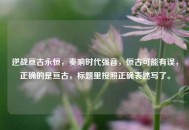 逆战亘古永恒，奏响时代强音，恒古可能有误，正确的是亘古，标题里按照正确表述写了。
