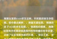 预算玩家的CS:GO求生法则，平民窟战场生存指南，核心要点解析，，保留关键信息， 明确包含了CSGO和求生指南。，强调核心情境， 预算玩家和平民窟战场直接对应你的廉价和平民窟，点明了玩家预算有限的环境。，突出主题， 求生法则和生存指南清晰点明了这是一份策略性或指导性的内容。 战场生存进一步强化了游戏（CS:GO）的特色。，增强吸引力， 标题结构清晰，关键词组合有吸引力，能引起目标玩家（预算有限、寻求提升的CS:GO玩家）的兴趣。