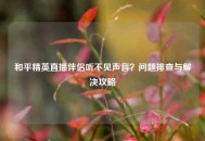 和平精英直播伴侣听不见声音？问题排查与解决攻略