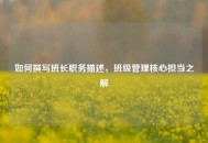 如何撰写班长职务描述，班级管理核心担当之解