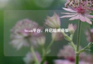 Steam平台，开启暗黑奇旅