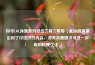 探寻LOL泳池派对壁纸的魅力世界（此标题直接沿用了你提供的内容，若有其他需求可进一步说明以便优化 ）