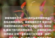 掌握预描线艺术，CSGO高阶玩家的致胜秘诀，直接点明核心技巧，掌握预描线艺术 精准对应您提供的核心内容。，突出高阶定位，高阶玩家 强调了技巧的深度和水平。，点明终极目的，致胜秘诀 说明了掌握该技巧后的效果（制胜）。，简洁有力，是一个独立的、能概括主旨的标题。