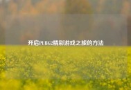 开启PUBG2精彩游戏之旅的 *** 
