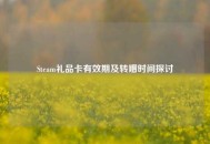 Steam礼品卡有效期及转赠时间探讨