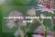 Steam统计游戏账号，洞察游戏世界，教你查看账户数据