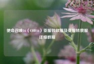 使命召唤16（COD16）亚服转欧服及亚服转俄服详细教程
