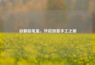 自制铅笔盒，开启创意手工之旅